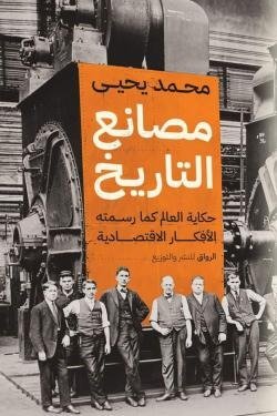 مصانع التاريخ(حكاية العالم كما رسمته الأفكار الاقتصادية)