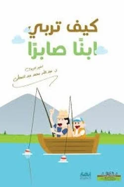 كيف تربي ابناً صابرا ؟ ( 100 طريقة لغرس قيمة الصبر في نفوس أبنائك وطلابك )