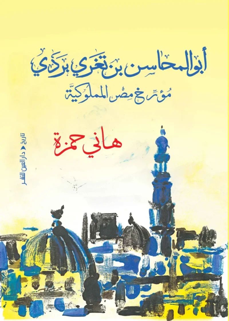 أبو المحاسن بن تغري بردي: مؤرخ مصر المملوكية وسيرة علمية موثقة - هاني حمزة