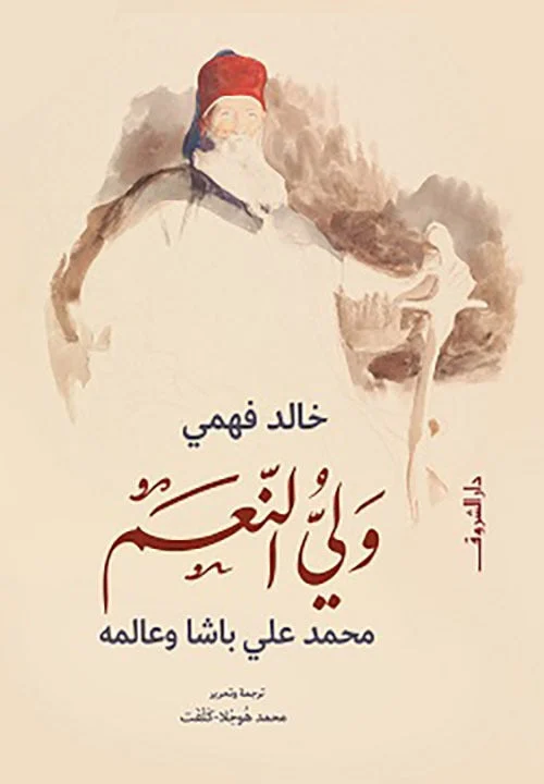 ولي النعم محمد علي باشا وعالمه: مصر الحديثة بين السلطة والإصلاح - خالد فهمي